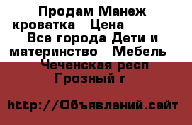 Продам Манеж кроватка › Цена ­ 2 000 - Все города Дети и материнство » Мебель   . Чеченская респ.,Грозный г.